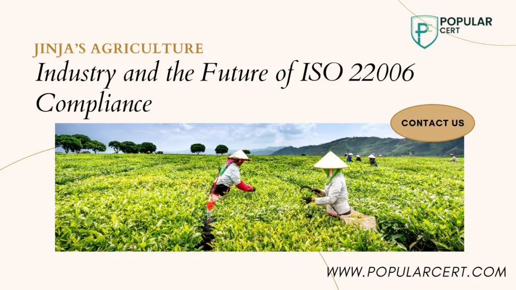 Jinja’s Agriculture Industry and the Future of ISO 22006 Compliance