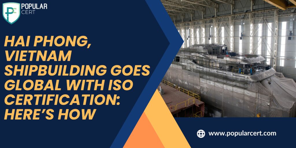 hai phong, vietnam shipbuilding goes global with iso certification: here’s how
