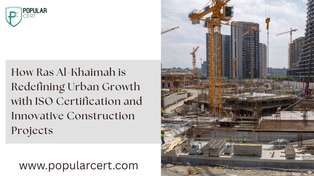 how ras al-khaimah is redefining urban growth with iso certification and innovative construction projects