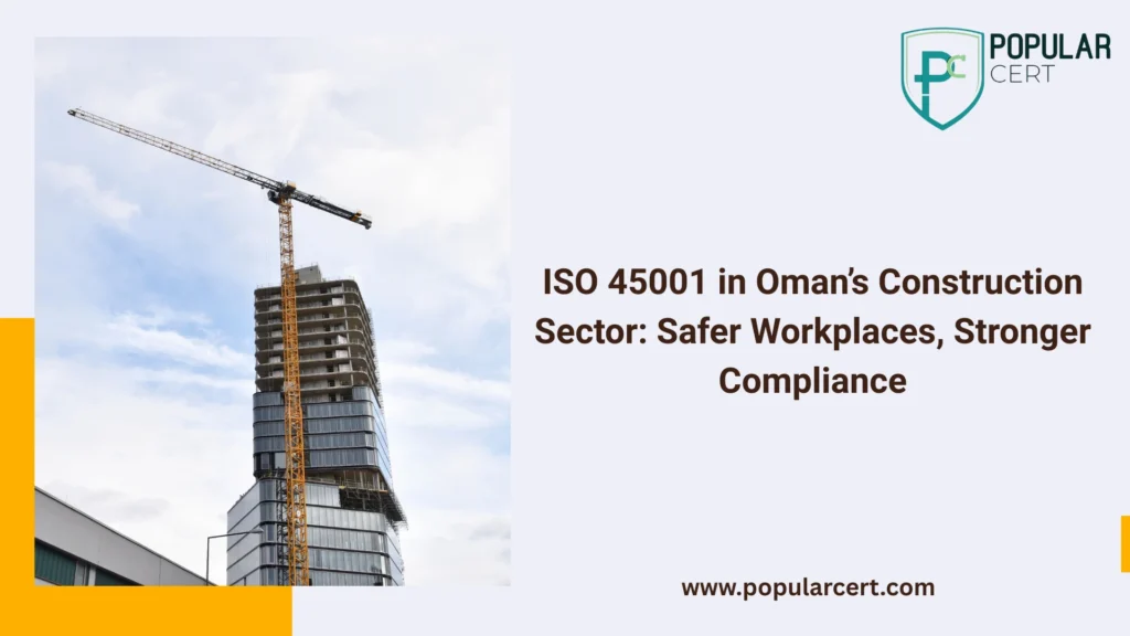 ISO 45001 in Oman’s Construction Sector: Safer Workplaces, Stronger Compliance